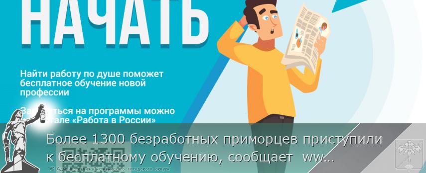 Более 1300 безработных приморцев приступили к бесплатному обучению, сообщает  www.primorsky.ru